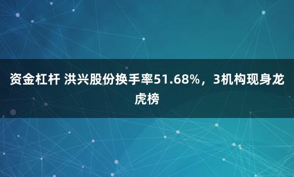 资金杠杆 洪兴股份换手率51.68%，3机构现身龙虎榜