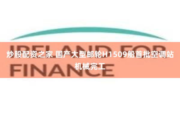 炒股配资之家 国产大型邮轮H1509船首批空调站机械完工