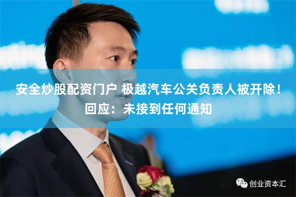 安全炒股配资门户 极越汽车公关负责人被开除！回应：未接到任何通知