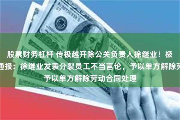 股票财务杠杆 传极越开除公关负责人徐继业！极越汽车内部通报：徐继业发表分裂员工不当言论，予以单方解除劳动合同处理