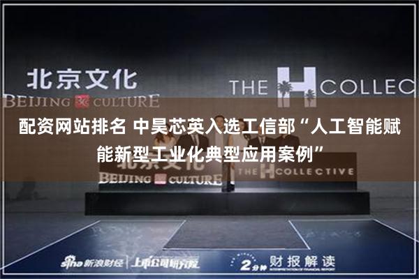 配资网站排名 中昊芯英入选工信部“人工智能赋能新型工业化典型