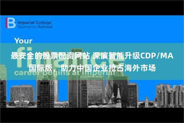 最安全的股票配资网站 深演智能升级CDP/MA国际版，助力中