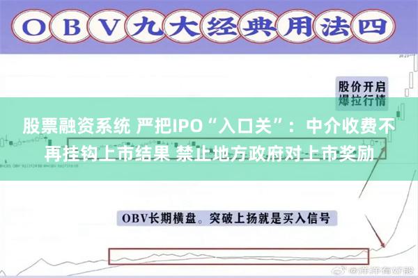 股票融资系统 严把IPO“入口关”：中介收费不再挂钩上市结果 禁止地方政府对上市奖励