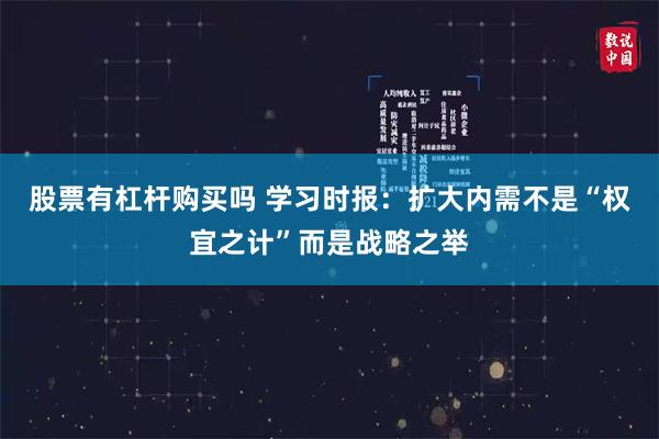 股票有杠杆购买吗 学习时报：扩大内需不是“权宜之计”而是战略之举