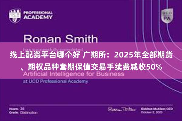 线上配资平台哪个好 广期所：2025年全部期货、期权品种套期保值交易手续费减收50%