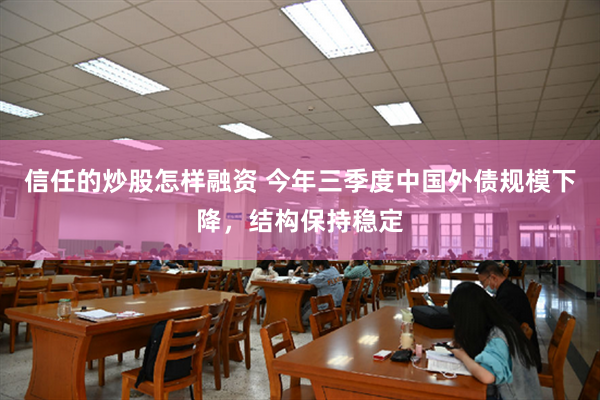 信任的炒股怎样融资 今年三季度中国外债规模下降，结构保持稳定