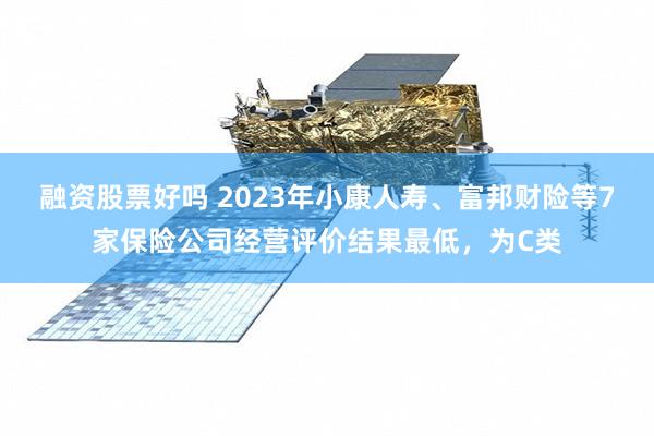 融资股票好吗 2023年小康人寿、富邦财险等7家保险公司经营