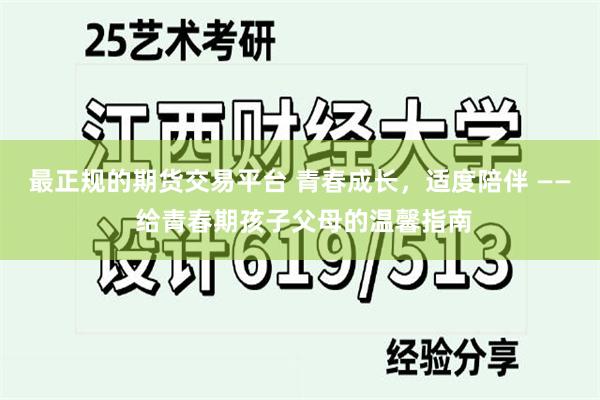 最正规的期货交易平台 青春成长，适度陪伴 —— 给青春期孩子