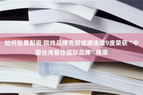 如何股票配资 院线品牌克丽缇娜连续9度荣获“中国台湾最佳国际品牌”殊荣