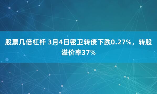 股票几倍杠杆 3月4日密卫转债下跌0.27%，转股溢价率37%