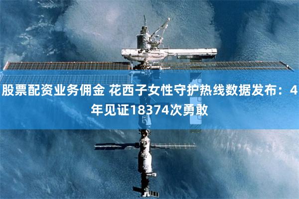 股票配资业务佣金 花西子女性守护热线数据发布：4年见证18374次勇敢