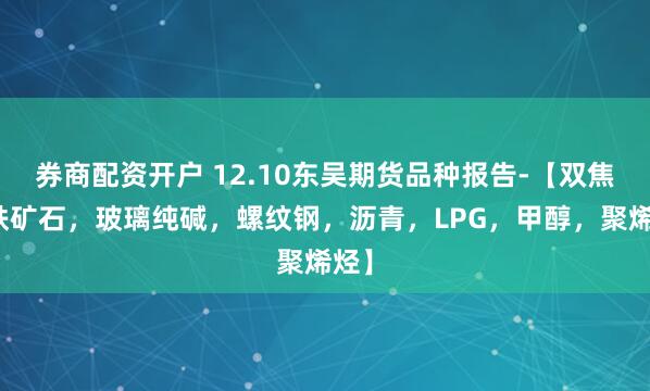 券商配资开户 12.10东吴期货品种报告-【双焦，铁矿石，玻