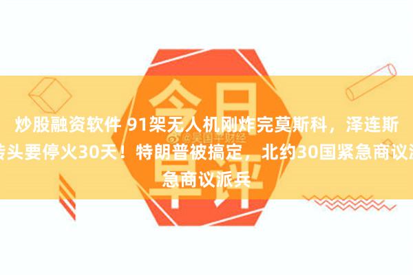 炒股融资软件 91架无人机刚炸完莫斯科，泽连斯基转头要停火3