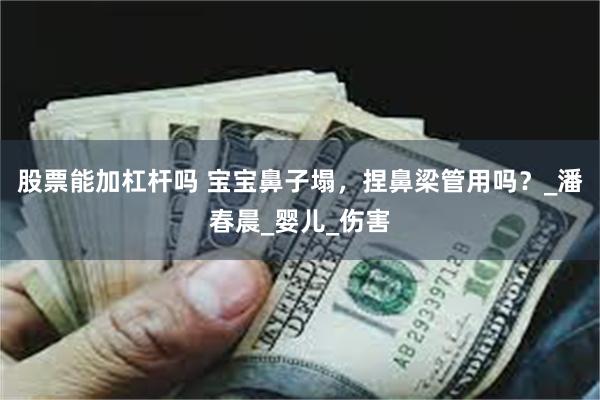 股票能加杠杆吗 宝宝鼻子塌，捏鼻梁管用吗？_潘春晨_婴儿_伤