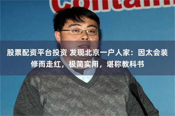 股票配资平台投资 发现北京一户人家：因太会装修而走红，极简实