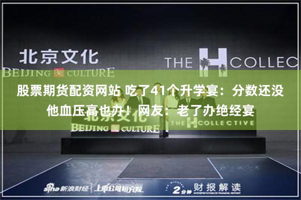 股票期货配资网站 吃了41个升学宴：分数还没他血压高也办！网友：老了办绝经宴
